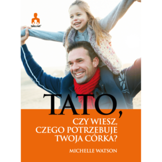 Okładka książki Tato, czy wiesz, czego potrzebuje Twoja córka